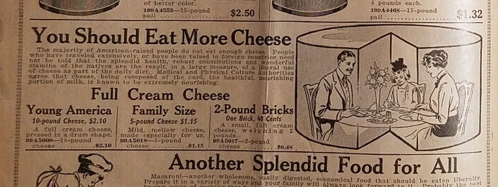 A catalog entry entitled “You Should Eat More Cheese” featuring a family of three sitting down for a cheese-heavy meal explosion overlaid on a “wheel” of cheese with a section cut out of it, like Pac-Man but just behind the family looming large, facing it and the viewer (you and/or us). “The majority of American-raised people do not eat enough cheese ...” In actuality -cream- cheese, available in three sizes ‒ “Young America” “Family Size” “2-Pound Bricks”