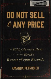 Do Not Sell At Any Price: The Wild, Obsessive Hunt for the World's Rarest 78rpm Records