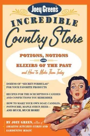 Joey Green's incredible country store: potions, notions, and elixirs of the past, and how to make them today